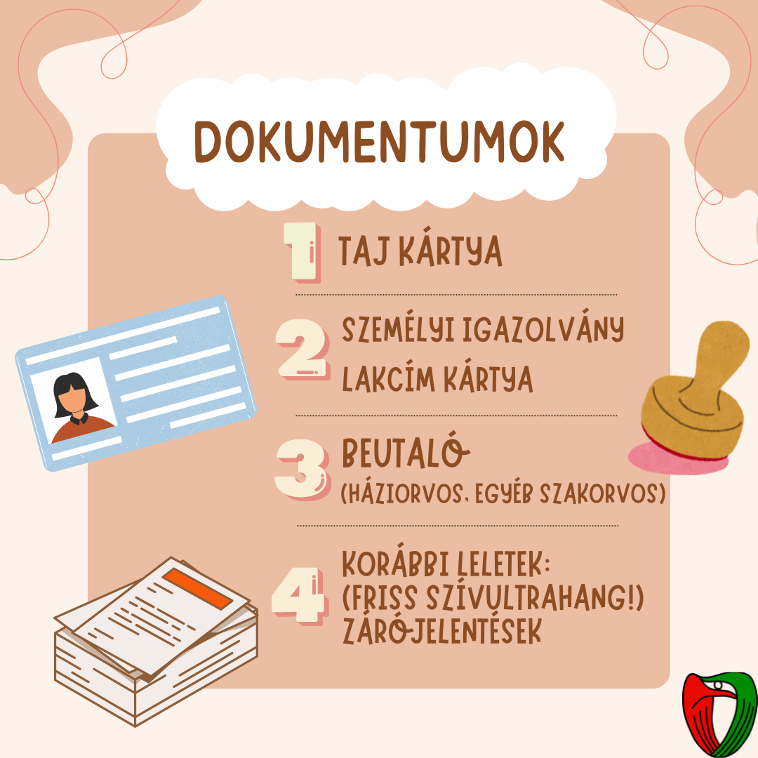 Hozza magval a szksges dokumentumait: TAJ-, lakcmkrtya; szemlyi igazolvny. Fontos egy friss (6 hnapnl nem rgebbi) szvultrahang lelet, emellett korbbi orvosi leleteit s zrjelentseit is hozza magval, ha vannak!
